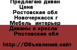 Предлагаю диван › Цена ­ 12 000 - Ростовская обл., Новочеркасск г. Мебель, интерьер » Диваны и кресла   . Ростовская обл.